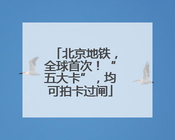 北京地铁，全球首次！“五大卡”，均可拍卡过闸