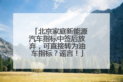 北京家庭新能源汽车指标中签后放弃，可直接转为油车指标？谣言！