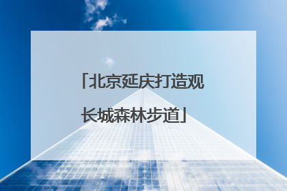 北京延庆打造观长城森林步道