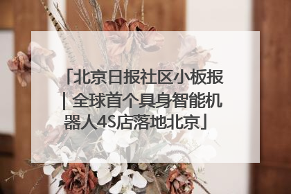 北京日报社区小板报｜全球首个具身智能机器人4S店落地北京