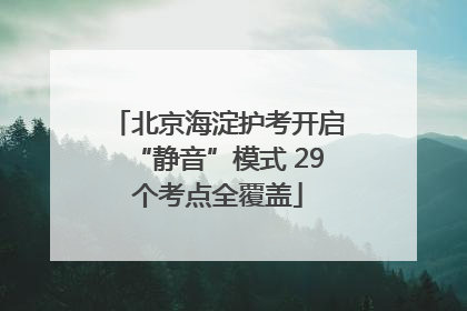 北京海淀护考开启“静音”模式 29个考点全覆盖