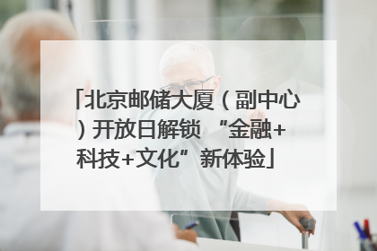 北京邮储大厦（副中心）开放日解锁 “金融+科技+文化”新体验