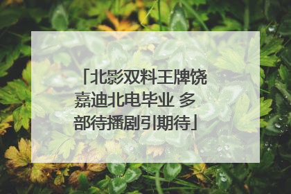 北影双料王牌饶嘉迪北电毕业 多部待播剧引期待