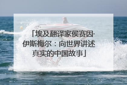 埃及翻译家侯赛因·伊斯梅尔：向世界讲述真实的中国故事