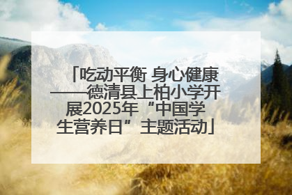 吃动平衡 身心健康——德清县上柏小学开展2025年“中国学生营养日”主题活动