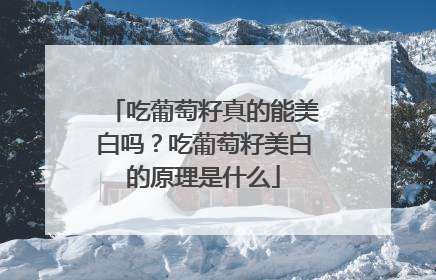 吃葡萄籽真的能美白吗？吃葡萄籽美白的原理是什么