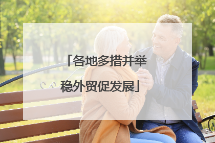 各地多措并举稳外贸促发展
