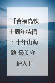 合福高铁十周年特辑：十年山海路 最美守护人