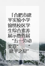 合肥市建平实验小学锦绣校区学生综合素养展示暨首届“五一劳动奖章”、“建平之星”颁奖典礼圆满举办