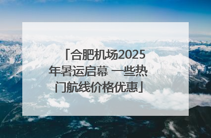 合肥机场2025年暑运启幕 一些热门航线价格优惠