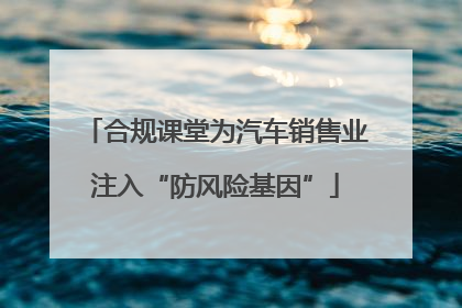 合规课堂为汽车销售业注入“防风险基因”