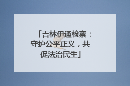 吉林伊通检察：守护公平正义，共促法治民生