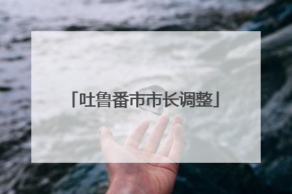 吐鲁番市市长调整