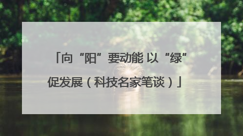 向“阳”要动能 以“绿”促发展（科技名家笔谈）