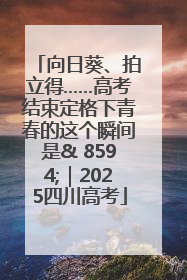 向日葵、拍立得……高考结束定格下青春的这个瞬间是& 8594;｜2025四川高考