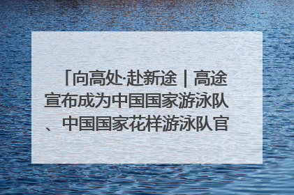 向高处·赴新途｜高途宣布成为中国国家游泳队、中国国家花样游泳队官方学习合作伙伴
