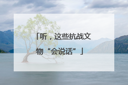 听，这些抗战文物“会说话”