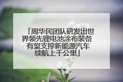 周华民团队研发出世界领先锂电池涂布装备 有望支撑新能源汽车续航上千公里