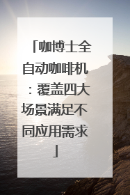 咖博士全自动咖啡机：覆盖四大场景满足不同应用需求