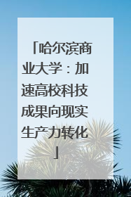 哈尔滨商业大学：加速高校科技成果向现实生产力转化
