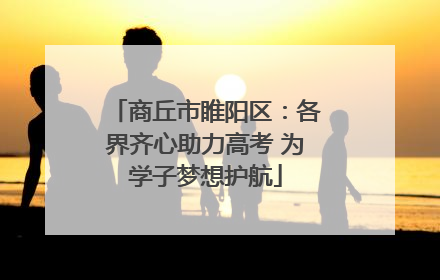 商丘市睢阳区：各界齐心助力高考 为学子梦想护航