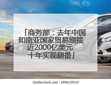 商务部：去年中国和南亚国家贸易额接近2000亿美元 十年实现翻番