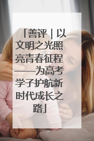 善评｜以文明之光照亮青春征程——为高考学子护航新时代成长之路