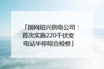国网绍兴供电公司：首次实施220千伏变电站半停综合检修