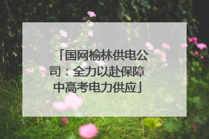 国网榆林供电公司：全力以赴保障中高考电力供应