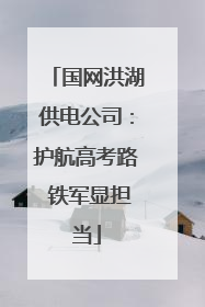 国网洪湖供电公司：护航高考路 铁军显担当