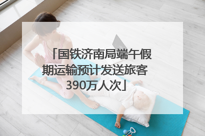 国铁济南局端午假期运输预计发送旅客390万人次