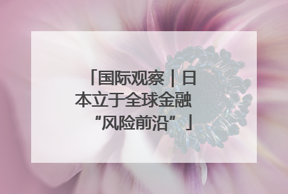 国际观察｜日本立于全球金融“风险前沿”