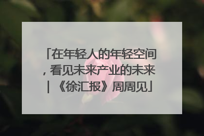 在年轻人的年轻空间，看见未来产业的未来｜《徐汇报》周周见