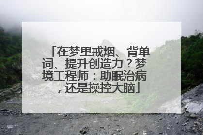 在梦里戒烟、背单词、提升创造力？梦境工程师：助眠治病，还是操控大脑