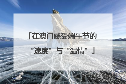 在澳门感受端午节的“速度”与“温情”