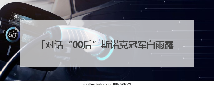 对话“00后”斯诺克冠军白雨露，这位广东女将何以创造历史？