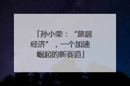 孙小荣：“旅居经济”，一个加速崛起的新赛道