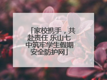 家校携手，共赴责任 乐山七中筑牢学生假期安全防护网