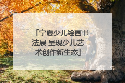 宁夏少儿绘画书法展 呈现少儿艺术创作新生态