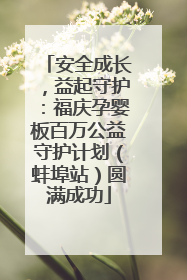 安全成长，益起守护：福庆孕婴板百万公益守护计划（蚌埠站）圆满成功