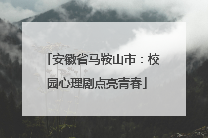 安徽省马鞍山市：校园心理剧点亮青春