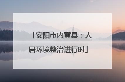安阳市内黄县：人居环境整治进行时