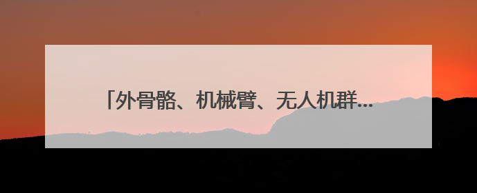 外骨骼、机械臂、无人机群……战场综合保障演练新模式→