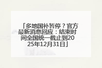 多地国补暂停？官方最新消息回应：结束时间全国统一截止到2025年12月31日