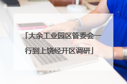 大余工业园区管委会一行到上饶经开区调研