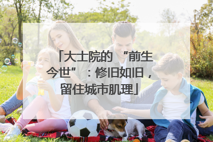大士院的 “前生今世”：修旧如旧，留住城市肌理