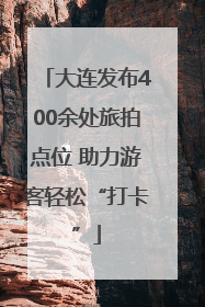 大连发布400余处旅拍点位 助力游客轻松“打卡”