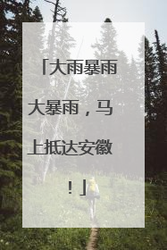 大雨暴雨大暴雨，马上抵达安徽！