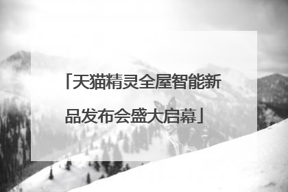 天猫精灵全屋智能新品发布会盛大启幕