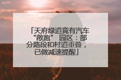 天府绿道竟有汽车“敞跑” 园区：部分路段和村道重叠，已做减速提醒